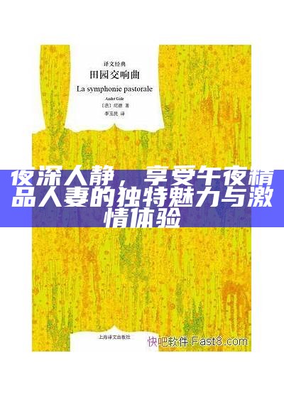 夜深人静，享受午夜精品人妻的无与伦比魅力与激情体验