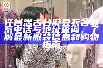 许昌思古台麻豆衣舍联系电话与地址查询，了解最新服装信息和购物指南