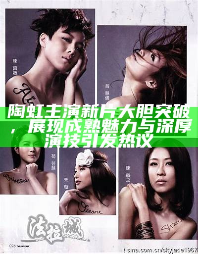 陶虹主演新片大胆突破，展现成熟魅力与深厚演技引发热议