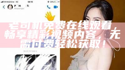 老司机免费在线观看，畅享精彩视频内容，无需付费轻松获取！