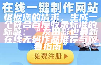 根据您的请求，生成一个符合百度收录标准的标题：  
“友田彩也最新在线无码作品推荐与观看指南”