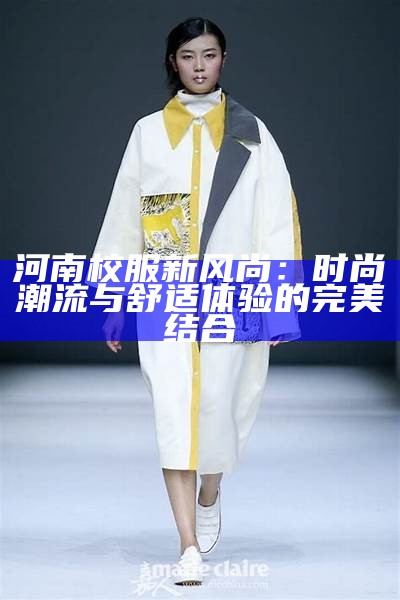 河南校服新风尚：时尚潮流与舒适体验的完美结合