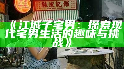 《江城子宅男：探索现代宅男生活的趣味与难题》