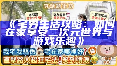 《宅男生活攻略：如何在家享受二次元世界与游戏乐趣》