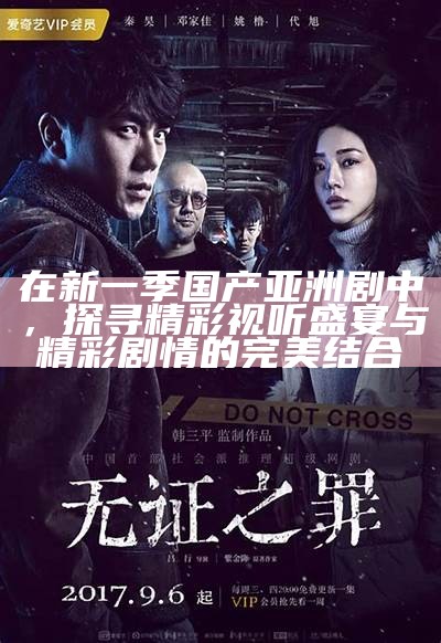 在新一季国产亚洲剧中，探寻精彩视听盛宴与精彩剧情的完美结合