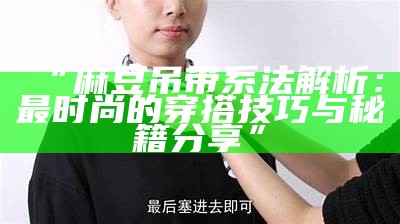 “麻豆吊带系法解析：最时尚的穿搭技巧与秘籍分享”